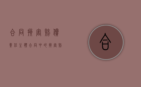 合同损害赔偿责任主体（合同中的损害赔偿）