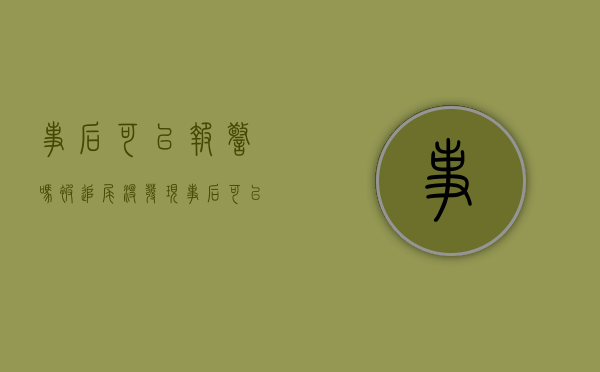 事后可以报警吗（被追尾没发现,事后可以报警吗）
