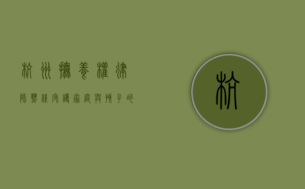 杭州抚养权律师热线，守护家庭与孩子的未来