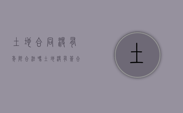 土地合同没有年限合法吗（土地没有签合同算不算承包）
