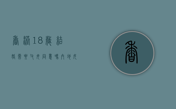 香港18岁结婚需要父母同意吗(内地女子18岁可以在香港结婚吗) 香港18岁结婚需要父母同意吗(内地女子18岁可以在香港结婚吗)