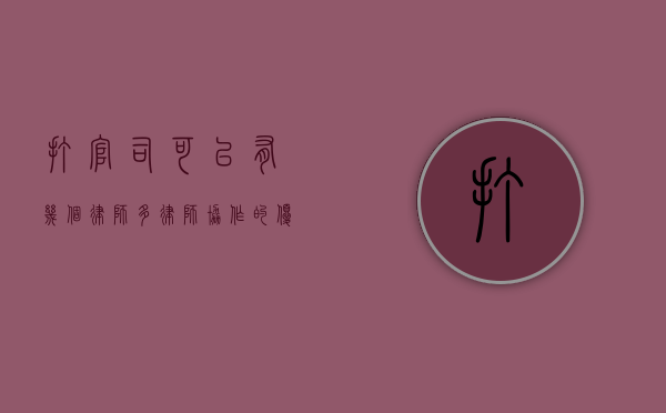 打官司可以有几个律师？多律师协作的优势与注意事项