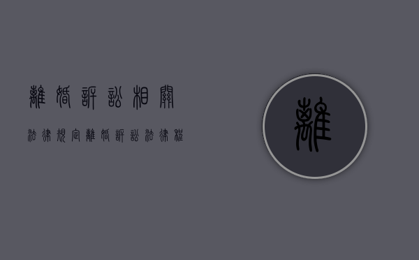 离婚诉讼相关法律规定（离婚诉讼法律程序）
