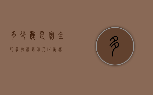 多少岁是完全民事行为能力人（14岁还是16岁承担法律责任）