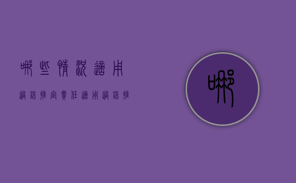 哪些情况适用过错推定责任（适用过错推定责任的侵权行为有哪几种）