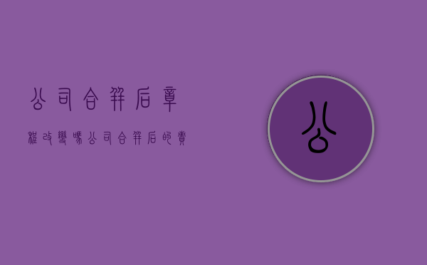 公司合并后章程改变吗（公司合并后的责任承担者是谁）