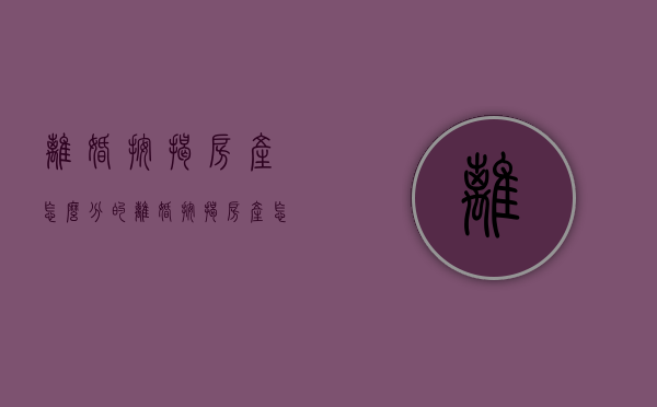 离婚 按揭房产怎么分的（离婚按揭房产怎么分配）