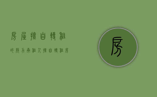 房屋擅自转租的效力（承租人擅自转租房屋有效吗？）