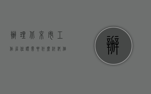 办理北京市工作居住证需要什么材料（个人如何申请北京工作居住证）