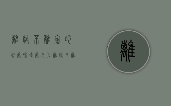 离婚不离家的好处和坏处（女人离婚不离家的后果）
