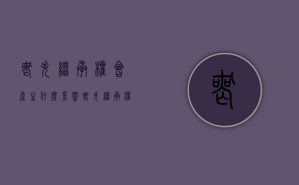 丧失继承权会产生什么影响（丧失继承权的人可以领取死亡赔偿金吗）