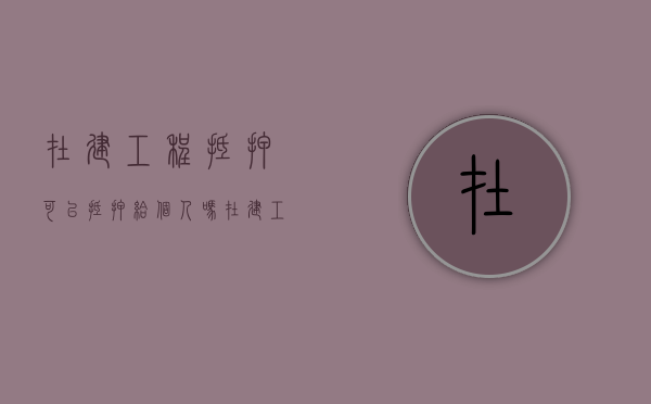 在建工程抵押可以抵押给个人吗（在建工程抵押能办按揭贷款吗）