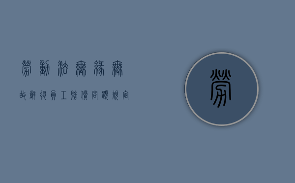 劳动法无缘无故辞退员工赔偿问题规定是什么？（劳动法中无故被辞退应赔多少钱）