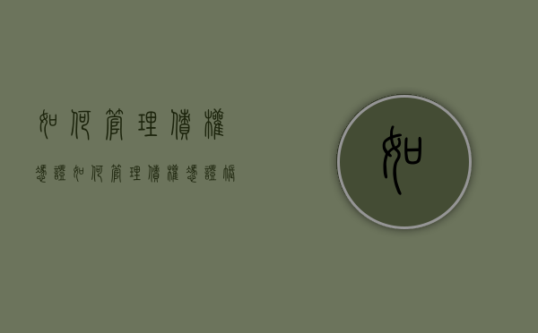 如何管理债权凭证（如何管理债权凭证账簿）