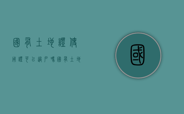 国有土地证使用证可以过户吗（国有土地证使用证和不动产权证是一起办的吗）