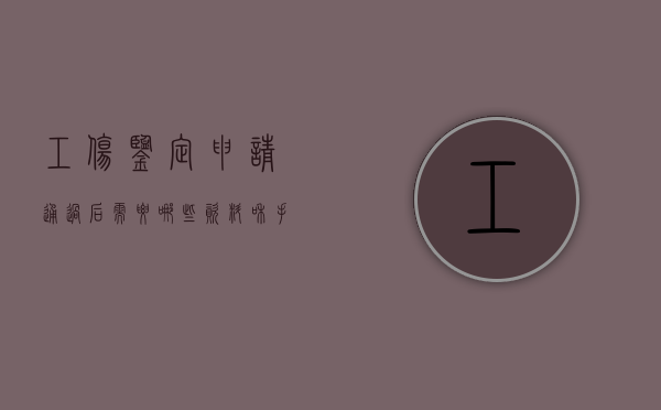 工伤鉴定申请通过后需要哪些资料和手续（工伤鉴定申请通过后需要哪些资料和材料）