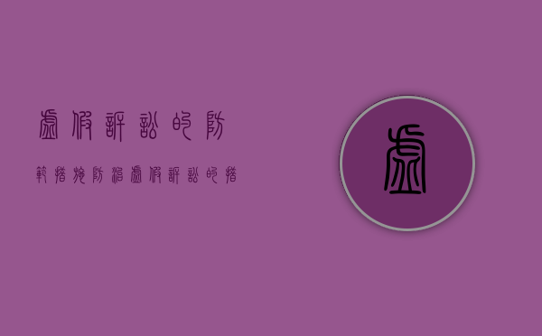 虚假诉讼的防范措施（防治虚假诉讼的措施）