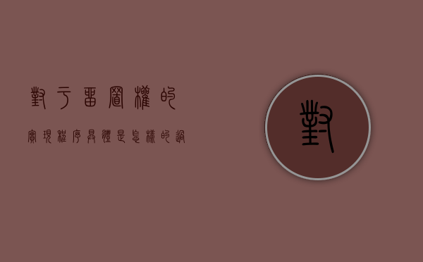 对于留置权的实现程序具体是怎样的过程（对于留置权的实现程序具体是怎样的规定）