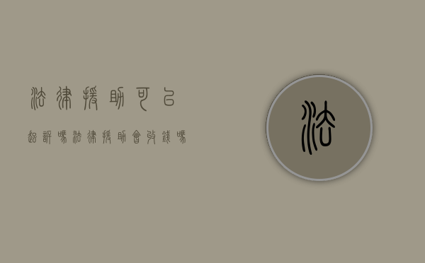 法律援助可以起诉吗（法律援助会收钱吗）