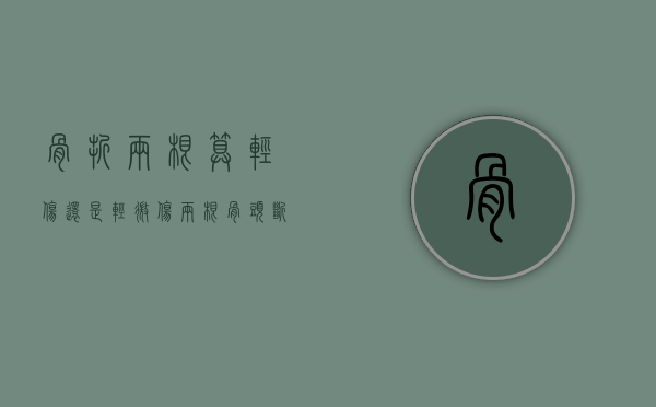 骨折两根算轻伤还是轻微伤（两根骨头断了能赔多少）