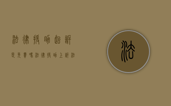 法律援助起诉是免费吗（法律援助上诉法院收费吗要多少钱）