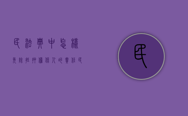 民法典中怎样免除抵押担保人的责任（民法典抵押担保范围）