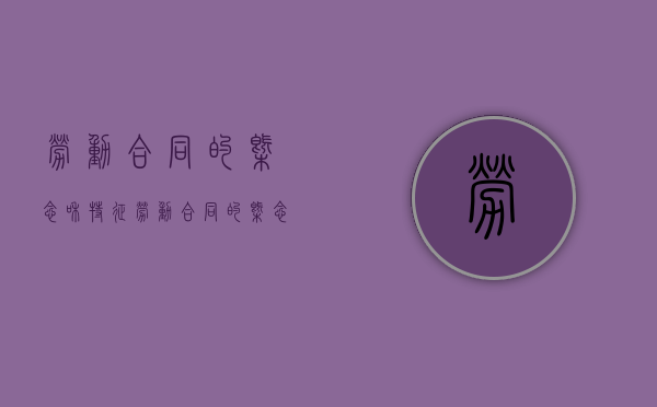 劳动合同的概念和特征?（劳动合同的概念与特征）