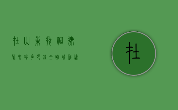 在山东找个律师要花多少钱？全面解析律师费用构成及影响因素