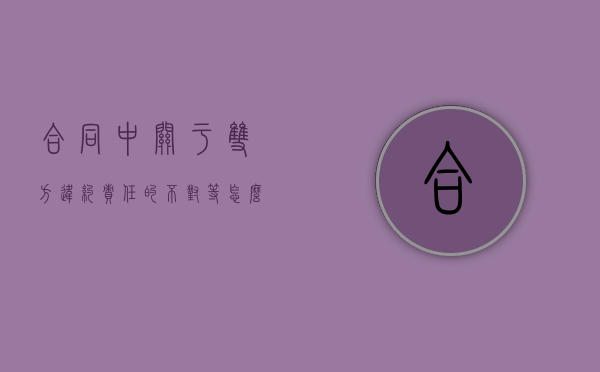 合同中关于双方违约责任的不对等怎么办（合同法双方违约的规定）