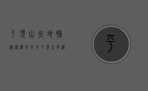 平顶山征地补偿标准是多少（平顶山拆迁村庄）