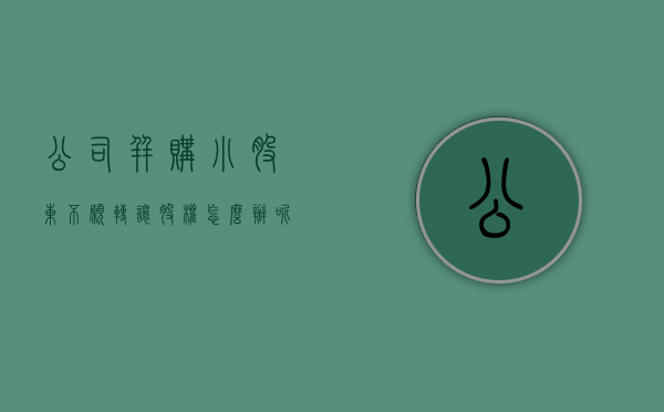公司并购小股东不愿转让股权怎么办呢知乎（小股东想退出 大股东不同意转让,也不收购）