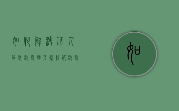 如何解决个人信息泄露（个人资料被泄露怎么办）