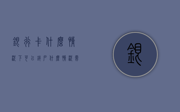 银行卡什么情况下可以销户（什么情况需要注销银行卡）