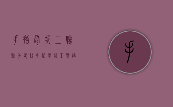 手指骨折工伤赔多少钱（手指骨折工伤赔偿流程）