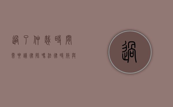 过了仲裁时间需要请律师吗?法律时效与专业帮助的重要性 过了仲裁时间需要请律师吗?法律时效与专业帮助的重要性