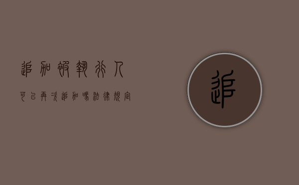 追加被执行人可以再次追加吗法律规定（追加被执行人可以再次追加吗法律）