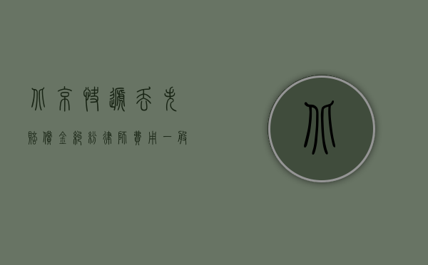 北京快递丢失赔偿金纠纷律师费用一般怎么计算的呢（北京快递丢失赔偿金纠纷律师费用一般怎么计算）