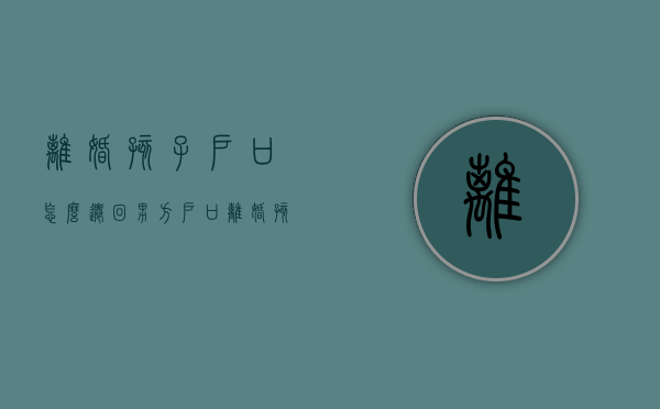 离婚孩子户口怎么迁回男方户口（离婚孩子户口怎么迁回男方户籍）