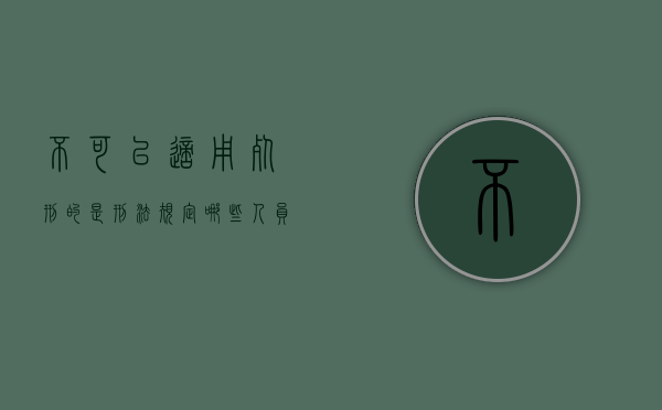 不可以适用死刑的是（刑法规定哪些人员不适用死刑）