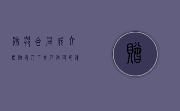 赠与合同成立后,赠与人不交付赠与的财产的（赠与合同不履行怎么办）