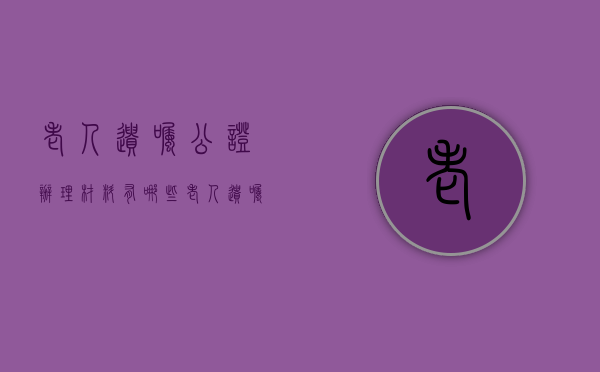 老人遗嘱公证办理材料有哪些（老人遗嘱公证办理材料有哪些内容）