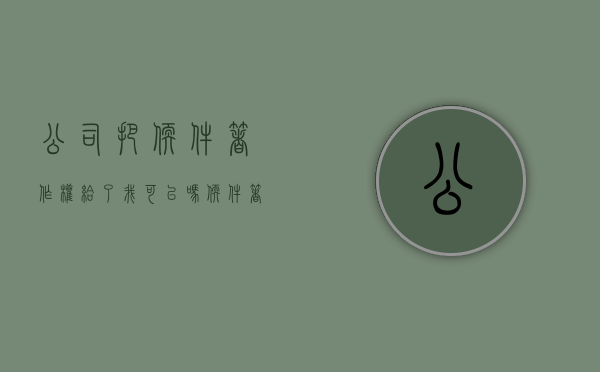 公司把软件著作权给了我可以吗？（软件著作权可以转让公司吗）