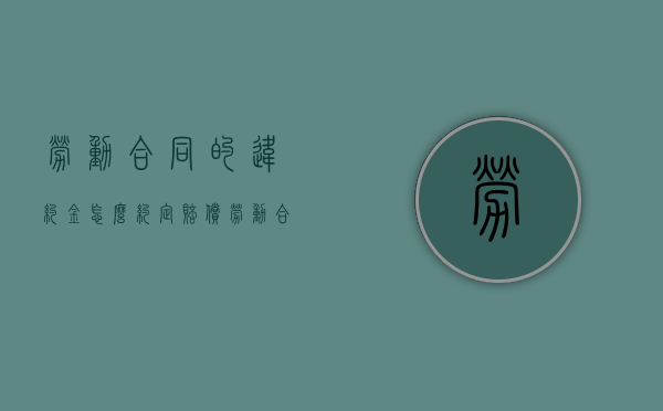 劳动合同的违约金怎么约定赔偿（劳动合同的违约金怎么约定给员工）