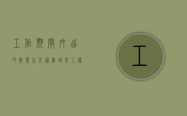 工作期间外出吃饭发生交通事故是工伤吗（工作期间外出吃饭发生意外算工伤吗）