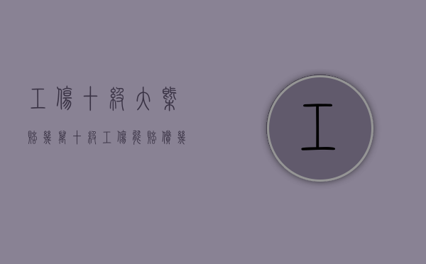 工伤十级大概赔几万(十级工伤能赔偿几万) 工伤十级大概赔几万(十级工伤能赔偿几万)
