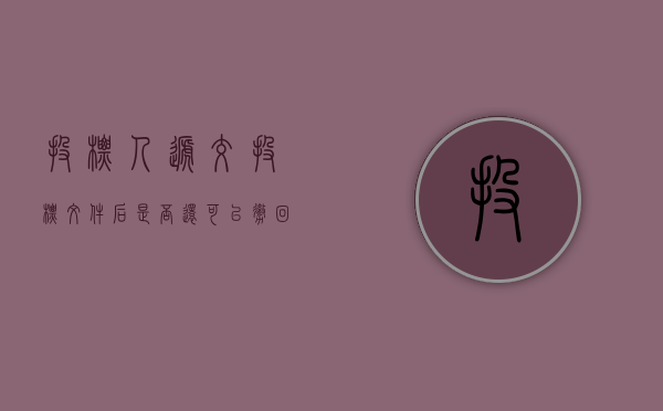 投标人递交投标文件后是否还可以撤回或撤销（投标人提交投标文件的截止时间）