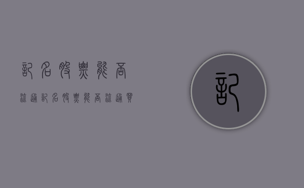 记名股票能否流通(记名股票能否流通买入) 记名股票能否流通(记名股票能否流通买入)