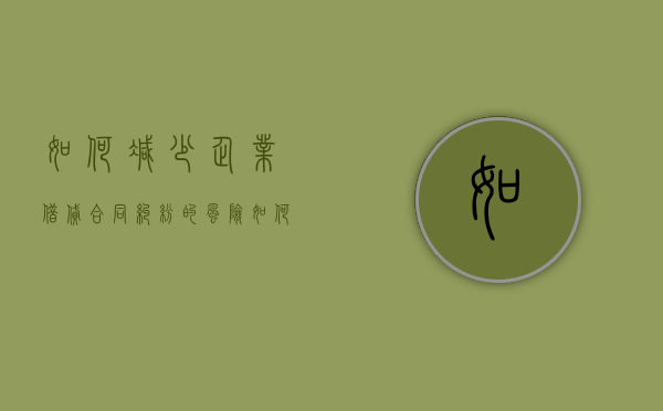 如何减少企业借贷合同纠纷的风险（如何减少企业借贷合同纠纷的风险和风险）