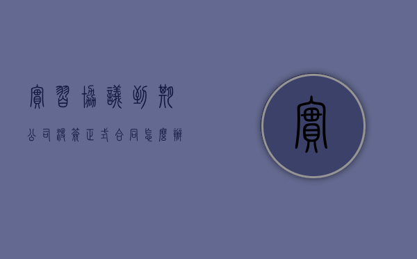 实习协议到期公司没签正式合同怎么办