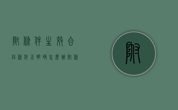 附条件生效合同条件不明确怎么办（附条件生效合同条件不明确的情形）